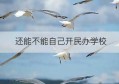 还能不能自己开民办学校(民办学校开具学费开什么发票)