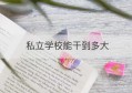 私立学校能干到多大(私立学校明年起将取消真的吗)