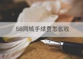 58同城手续费怎么收(58同城卖房子有手续费吗)