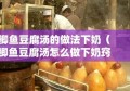 鲫鱼豆腐汤的做法下奶（鲫鱼豆腐汤怎么做下奶窍门）