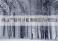 佛山户籍可以报哪些定向师范生(佛山户口考大学的优势)