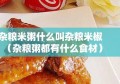 杂粮米粥什么叫杂粮米椒（杂粮粥都有什么食材）