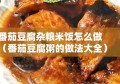 番茄豆腐杂粮米饭怎么做（番茄豆腐粥的做法大全）