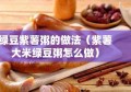 绿豆紫薯粥的做法（紫薯大米绿豆粥怎么做）