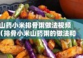 山药小米排骨粥做法视频（排骨小米山药粥的做法和功效）