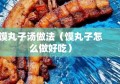 馍丸子汤做法（馍丸子怎么做好吃）