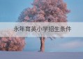 永年育英小学招生条件(永年育英小学招生简章2019)