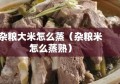 杂粮大米怎么蒸（杂粮米怎么蒸熟）