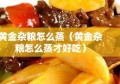 黄金杂粮怎么蒸（黄金杂粮怎么蒸才好吃）