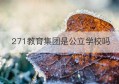 271教育集团是公立学校吗(山东271教育集团)