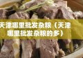 天津哪里批发杂粮（天津哪里批发杂粮的多）