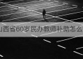 山西省60岁民办教师补助怎么领(山西省60岁民办教师补助怎么领的)