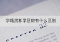 学籍房和学区房有什么区别(学区房和学籍房区别)