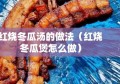 红烧冬瓜汤的做法（红烧冬瓜煲怎么做）