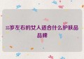 35岁左右的女人适合什么护肤品品牌