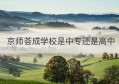 京师荟成学校是中专还是高中(中专是高中学历吗)