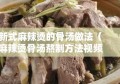 新式麻辣烫的骨汤做法（麻辣烫骨汤熬制方法视频）