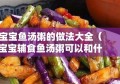 宝宝鱼汤粥的做法大全（宝宝辅食鱼汤粥可以和什么搭配）