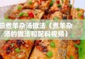 狼煮羊杂汤做法（煮羊杂汤的做法和配料视频）