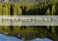 为什么北京公立学校比私立要好(私立学校转公立学校政策)