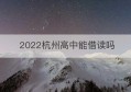 2022杭州高中能借读吗(杭州高中可以借读吗)