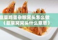 韭菜鸡蛋杂粮窝头怎么做（韭菜窝窝头什么意思）