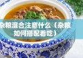 杂粮混合注意什么（杂粮如何搭配着吃）