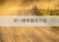 初一转学最佳方法(初一新生怎么转学)