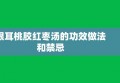 银耳桃胶红枣汤的功效做法和禁忌