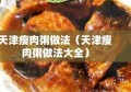 天津瘦肉粥做法（天津瘦肉粥做法大全）