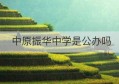 中原振华中学是公办吗(中原振华中学是公办吗还是私办)