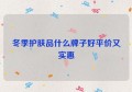 冬季护肤品什么牌子好平价又实惠