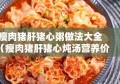 瘦肉猪肝猪心粥做法大全（瘦肉猪肝猪心炖汤营养价值）