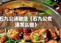 石九公汤做法（石九公煮汤怎么做）