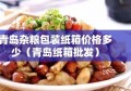 青岛杂粮包装纸箱价格多少（青岛纸箱批发）