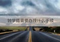 转学籍需要办理什么手续(办理转学籍需要什么材料)