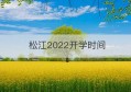 松江2022开学时间(高一开学时间)