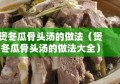 煲冬瓜骨头汤的做法（煲冬瓜骨头汤的做法大全）