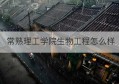 常熟理工学院生物工程怎么样(常熟理工学院是一本还是二本)