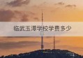 临武玉潭学校学费多少(徐州市玉潭实验学校)