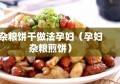 杂粮饼干做法孕妇（孕妇杂粮煎饼）