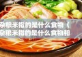 杂粮米指的是什么食物（杂粮米指的是什么食物和水果）