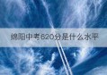 绵阳中考620分是什么水平(620分上绵阳的什么大学)