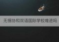 无锡协和双语国际学校难进吗(无锡协和双语国际学校中标)