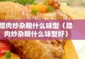 腊肉炒杂粮什么味型（腊肉炒杂粮什么味型好）