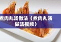 煮肉丸汤做法（煮肉丸汤做法视频）