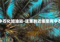 附近哪里中石化加油站-这里附近哪里有中石化加油站