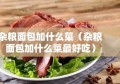 杂粮面包加什么菜（杂粮面包加什么菜最好吃）