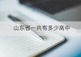 山东省一共有多少高中(山东省有多少所高中学校)