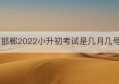 邯郸2022小升初考试是几月几号